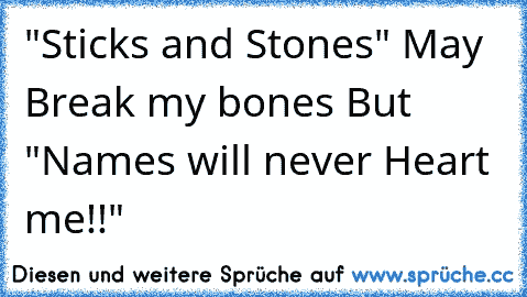 "Sticks and Stones" May Break my bones But "Names will never Heart me!!"