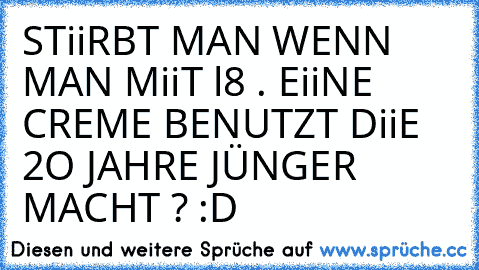 STiiRBT MAN WENN MAN MiiT l8 . EiiNE CREME BENUTZT DiiE 2O JAHRE JÜNGER MACHT ? :D