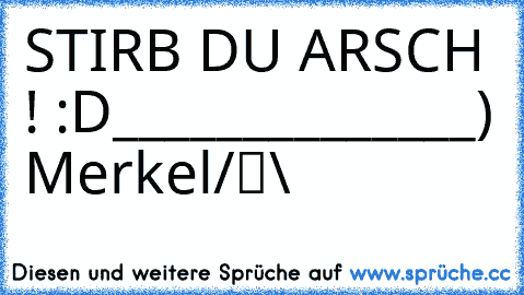 STIRB DU ARSCH ! :D
______________
●̮̮̃•̃) Merkel
/█\ 