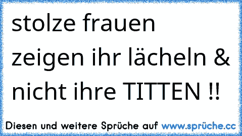 stolze frauen zeigen ihr lächeln & nicht ihre TITTEN !!