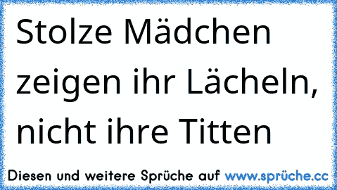 Stolze Mädchen zeigen ihr Lächeln, nicht ihre Titten