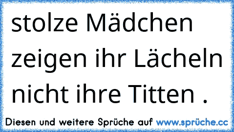 stolze Mädchen zeigen ihr Lächeln nicht ihre Titten .