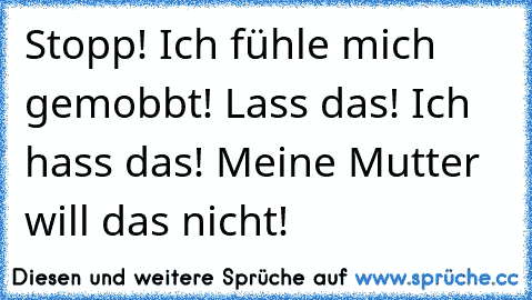 Stopp! Ich fühle mich gemobbt! Lass das! Ich hass das! Meine Mutter will das nicht!