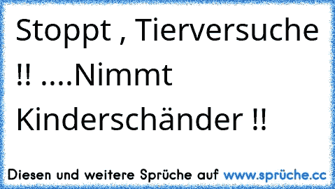 Stoppt , Tierversuche !! ....
Nimmt Kinderschänder !!