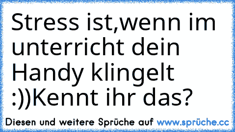 Stress ist,wenn im unterricht dein Handy klingelt :))
Kennt ihr das?