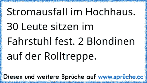 Stromausfall im Hochhaus. 30 Leute sitzen im Fahrstuhl fest. 2 Blondinen auf der Rolltreppe.