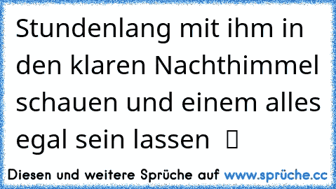 Stundenlang mit ihm in den klaren Nachthimmel schauen und einem alles egal sein lassen  ツ