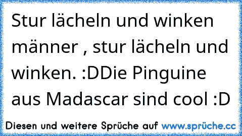 Stur lächeln und winken männer , stur lächeln und winken. :D
Die Pinguine aus Madascar sind cool :D