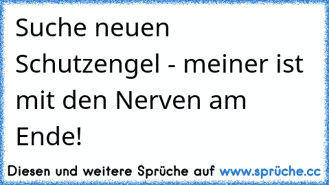 Suche neuen Schutzengel - meiner ist mit den Nerven am Ende!