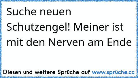 Suche neuen Schutzengel! Meiner ist mit den Nerven am Ende