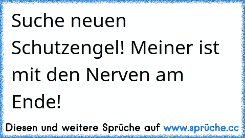 Suche neuen Schutzengel! Meiner ist mit den Nerven am Ende!