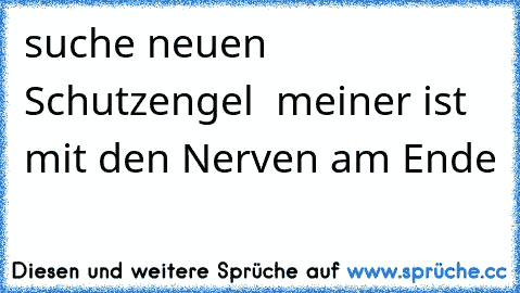 suche neuen Schutzengel – meiner ist mit den Nerven am Ende…