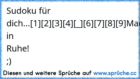 Sudoku für dich...
[1][2][3]
[4][_][6]
[7][8][9]
Mach in Ruhe! ;)