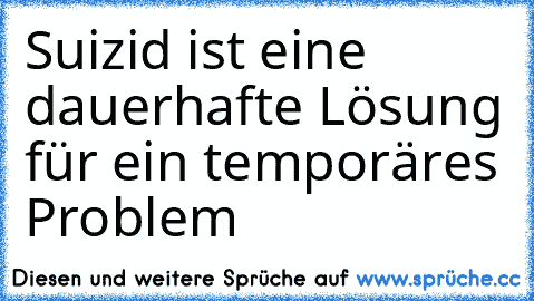 Suizid ist eine dauerhafte Lösung für ein temporäres Problem