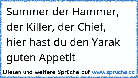 Summer der Hammer, der Killer, der Chief,  hier hast du den Yarak guten Appetit