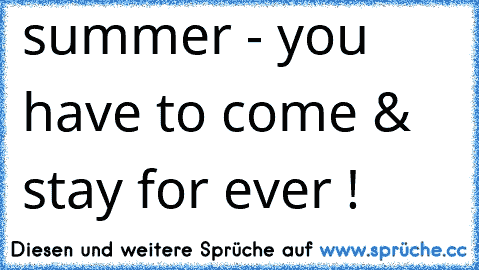 summer - you have to come & stay for ever ! ♥