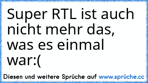 Super RTL ist auch nicht mehr das, was es einmal war:(