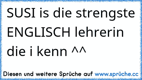 SUSI is die strengste ENGLISCH lehrerin die i kenn ^^