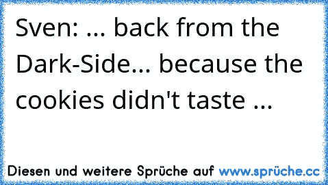 Sven: ... back from the Dark-Side... because the cookies didn't taste ...