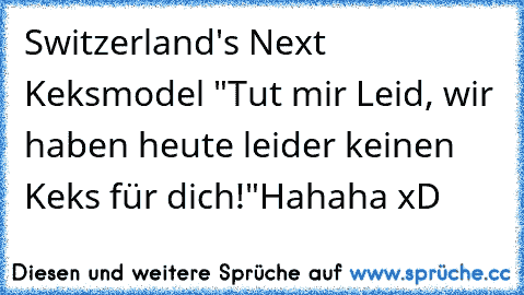 Switzerland's Next Keksmodel ♥
"Tut mir Leid, wir haben heute leider keinen Keks für dich!"
Hahaha xD