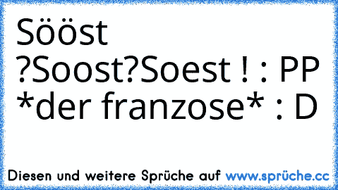 Sööst ?
Soost?
Soest ! : PP 
*der franzose* : D