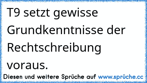 T9 setzt gewisse Grundkenntnisse der Rechtschreibung voraus.