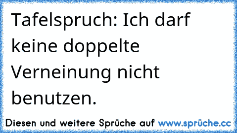 Tafelspruch: Ich darf keine doppelte Verneinung nicht benutzen.