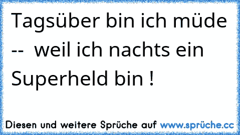 Tagsüber bin ich müde --  weil ich nachts ein Superheld bin !