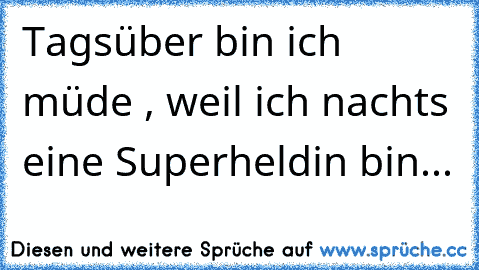 Tagsüber bin ich müde , weil ich nachts eine Superheldin bin...