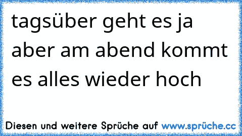 tagsüber geht es ja aber am abend kommt es alles wieder hoch ♥