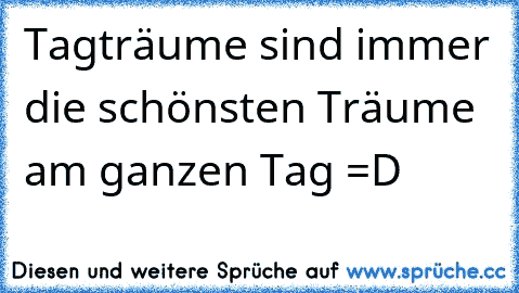 Tagträume sind immer die schönsten Träume am ganzen Tag =D