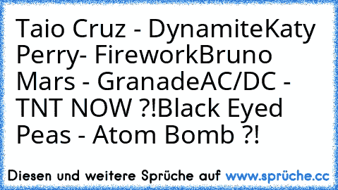 Taio Cruz - Dynamite
Katy Perry- Firework
Bruno Mars - Granade
AC/DC - TNT 
NOW ?!
Black Eyed Peas - Atom Bomb ?!