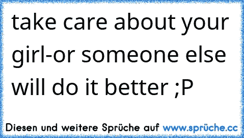 take care about your girl-or someone else will do it better ;P