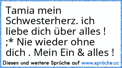 Tamia mein Schwesterherz.♥ ich liebe dich über alles ! ;* Nie wieder ohne dich .♥ Mein Ein & alles !