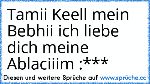 Tamii Keell mein Bebhii ich liebe dich meine Ablaciiim :***♥♥♥