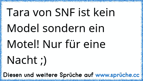 Tara von SNF ist kein Model sondern ein Motel! Nur für eine Nacht ;)