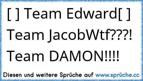 [ ] Team Edward
[ ] Team Jacob
Wtf???! Team DAMON!!!!