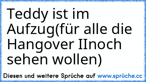 Teddy ist im Aufzug
(für alle die Hangover IInoch sehen wollen)