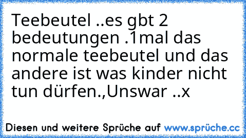 Teebeutel ..es gbt 2 bedeutungen .1mal das normale teebeutel und das andere ist was kinder nicht tun dürfen.,Unswar ..x