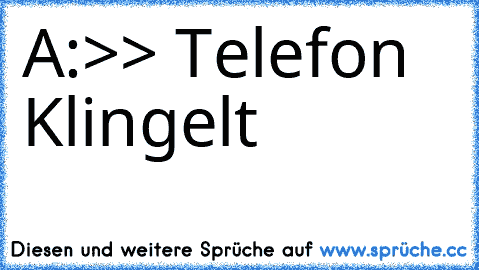 A:>> Telefon Klingelt