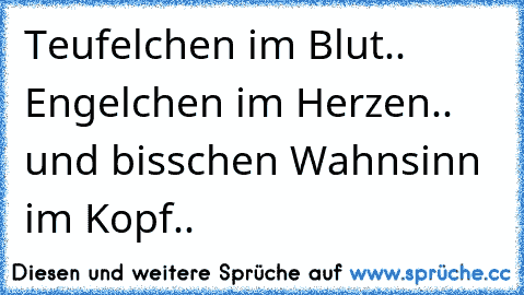 Teufelchen im Blut.. Engelchen im Herzen.. und bisschen Wahnsinn im Kopf..