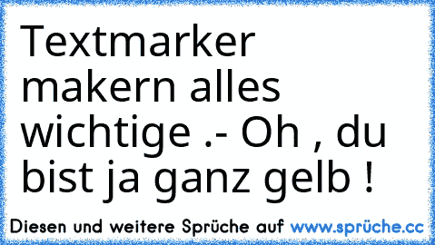 Textmarker makern alles wichtige .
- Oh , du bist ja ganz gelb !