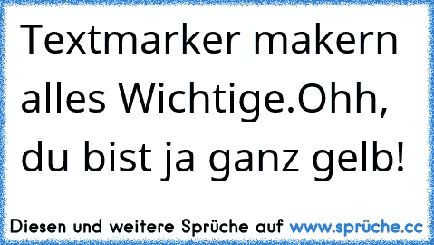 Textmarker makern alles Wichtige.
Ohh, du bist ja ganz gelb!