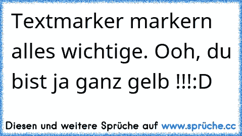 Textmarker markern alles wichtige. Ooh, du bist ja ganz gelb !!!
:D ♥