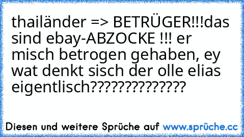 thailänder => BETRÜGER!!!
das sind ebay-ABZOCKE !!!
 er misch betrogen gehaben, ey wat denkt sisch der olle elias eigentlisch??????????????