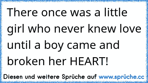 There once was a little girl who never knew love until a boy came and broken her HEART! ♥