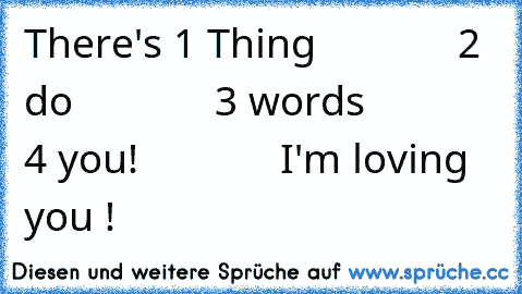 There's 1 Thing
             2 do
             3 words
             4 you!
             I'm loving you !