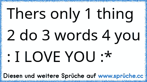 Thers only 1 thing 2 do 3 words 4 you : I LOVE YOU :* ♥ ♥ ♥