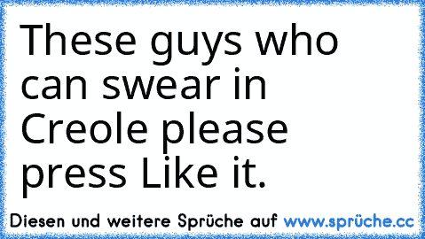 These guys who can swear in Creole please press Like it.