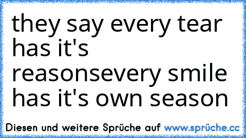 they say every tear has it's reasons
every smile has it's own season ♥